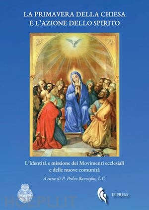 barrajón p.(curatore) - la primavera della chiesa e l'azione dello spirito. l'identità e missione dei movimenti ecclesiali e delle nuove comunità