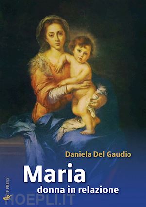 del gaudio daniela - maria donna in relazione. saggi di mariologia a dimensione antropologica e relazionale