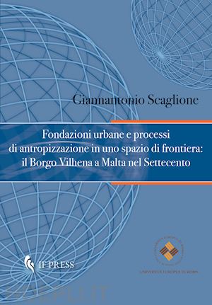 scaglione giannantonio - fondazioni urbane e processi di antropizzazione in uno spazio di frontiera: il borgo vilhena a malta nel settecento