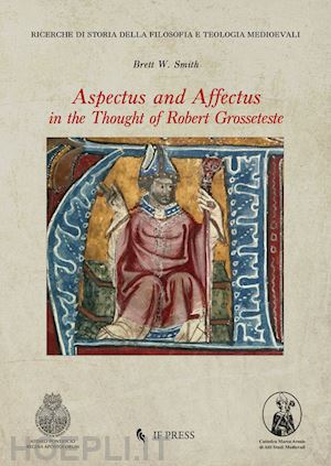smith brett w. - aspectus and affectus in the thought of robert grosseteste