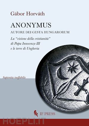 horváth gábor - anonymus autore dei gesta hungarorum. la «visione della cristianità» di papa innocenzo iii e le terre di ungheria