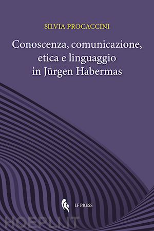procaccini silvia - conoscenza, comunicazione, etica e linguaggio in jürgen habermas