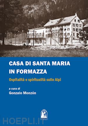 monzón g.(curatore) - casa di santa maria in formazza. ospitalità e spiritualità sulle alpi