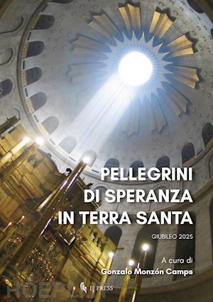 monzon camps g. (curatore) - pellegrini di speranza in terra santa. giubileo 2025