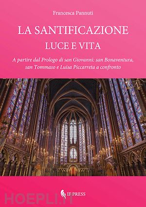 pannuti francesca - la santificazione. luce e vita. a partire dal prologo di san giovanni: san bonaventura, san tommaso e luisa piccarreta a confronto