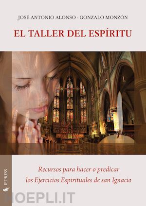 alonso josé antonio; monzón gonzalo - el taller del espíritu. recursos para hacer o predicar los ejercicios espirituales de san ignacio