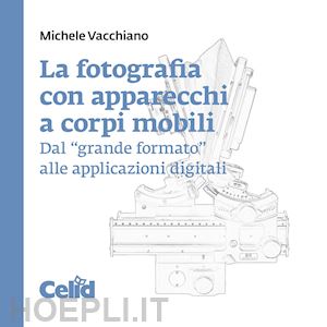 vacchiano michele - fotografia con apparecchi a corpi mobili. dal «grande formato» alle applicazioni