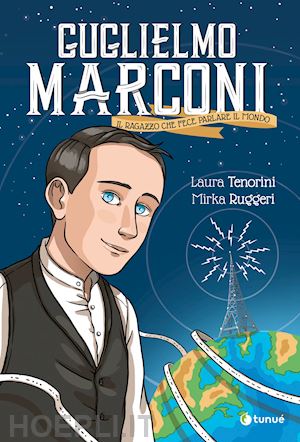 tenorini laura - guglielmo marconi. il ragazzo che fece parlare il mondo