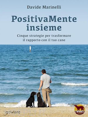 davide marinelli - positivamente insieme. cinque strategie per trasformare il rapporto con il tuo cane