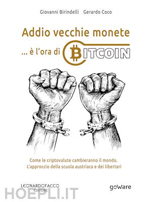 birindelli giovanni; coco gerardo - addio vecchie monete... è l'ora di bitcoin. come le criptovalute cambieranno il mondo. l'approccio della scuola austriaca e dei libertari