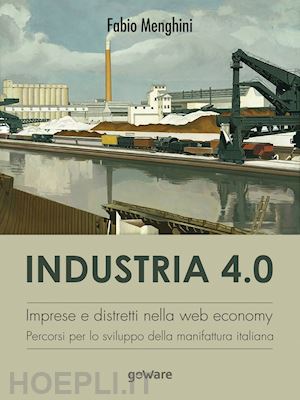 menghini fabio - industria 4.0. imprese e distretti nella web economy. percorsi per lo sviluppo della manifattura italiana