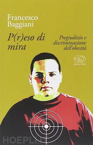 baggiani francesco - p(r)eso di mira. pregiudizio e discriminazione dell'obesita'