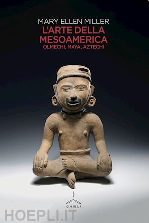 miller mary ellen - l'arte della mesoamerica. olmechi, maya, aztechi