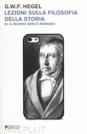 hegel friedrich - lezioni sulla filosofia della storia. vol. 3: il mondo greco-romano.