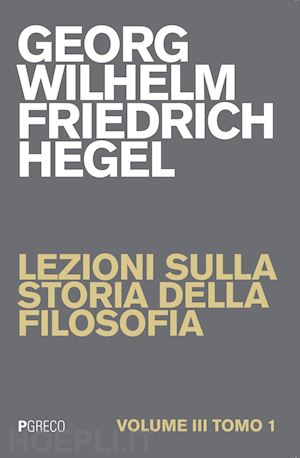 hegel friedrich - lezioni sulla storia della filosofia. vol. 3/1