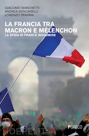 marchetti giacomo; mencarelli andrea; trapani lorenzo - la francia tra macron e melenchon