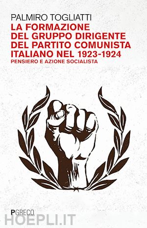 togliatti palmiro - formazione del gruppo dirigente del partito comunista italiano 1923-24. pensiero