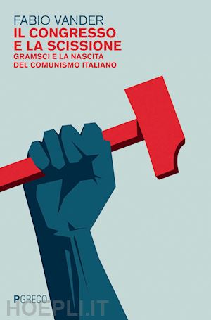 vander fabio - il congresso e la scissione. gramsci e la nascita del comunismo italiano