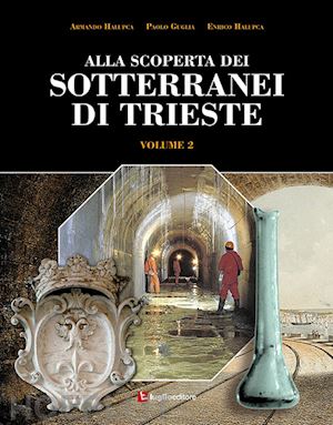 halupca armando; guglia paolo; halupca enrico - alla scoperta dei sotterranei di trieste. vol. 2