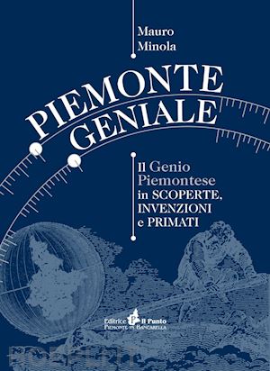 minola mauro - piemonte geniale. il genio piemontese in scoperte, invenzioni e primati