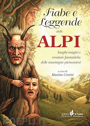 centini m.(curatore) - fiabe e leggende delle alpi. luoghi magici e creature fantastiche delle montagne piemontesi