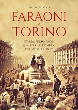 minola mauro - faraoni a torino. storia, personaggi e misteri all'ombra del museo egizio