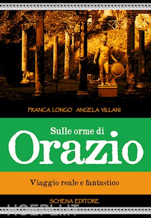 longo franca; villani angela - sulle orme di orazio. viaggio reale e fantastico