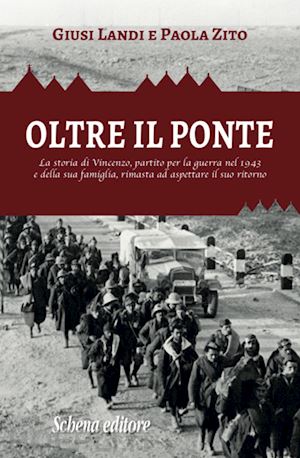 landi giusi; zito paola - oltre il ponte. la storia di vincenzo, partito per la guerra nel 1943 e della sua famiglia, rimasta ad aspettare il suo ritorno