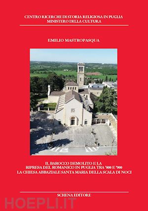 mastropasqua emilio - il barocco demolito e la ripresa del romanico in puglia tra '800 e '900. la chiesa abbaziale santa maria della scala di noci