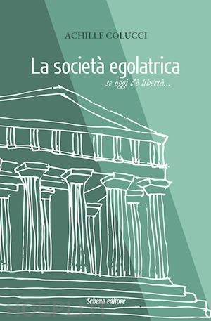 colucci achille - la società egalatrica. se oggi c'è libertà...