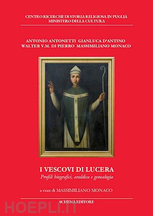 antonetti antonio; d'antino gianluca; di pierro walter - i vescovi di lucera. profili biografici, araldica e genealogia