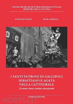 faita antonio; renna paola - i santi patroni di gallipoli sebastiano e agata nella cattedrale. excursus storico artistico devozionale