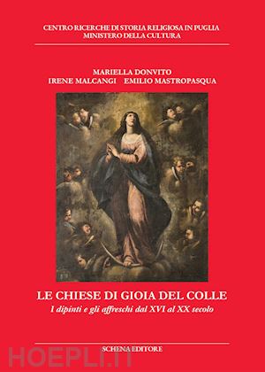 donvito mariella; malcangi irene; mastropasqua emilio - le chiese di gioia del colle. i dipinti e gli affreschi dal xvi al xx secolo