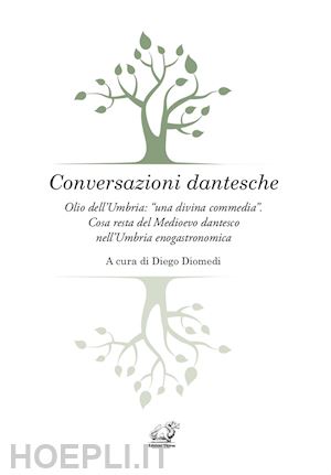 diomedi d.(curatore) - conversazioni dantesche. olio dell'umbria: «una divina commedia». cosa resta del medioevo dantesco nell'umbria enogastronomica