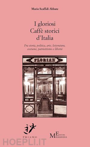 scaffidi abate mario - i gloriosi caffè storici d'italia. fra storia, politica, arte, costume, patriottismo e libertà