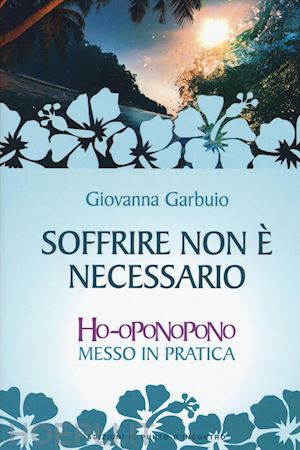 garbuio giovanna - soffrire non e necessario - hooponopono messo in pratica.