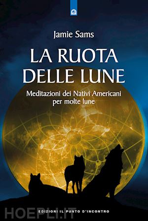 sams jamie - la ruota delle lune. meditazioni dei nativi americani per molte lune