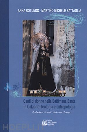 rotundo anna; battaglia martino michele - canti di donne nella settimana santa in calabria. teologia e antropologia