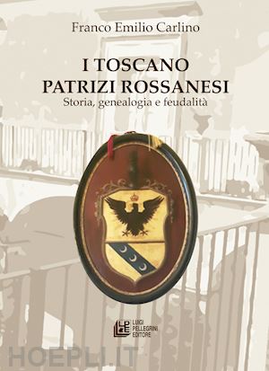 carlino franco emilio - i toscano patrizi rossanesi. storia, genealogia e feudalità