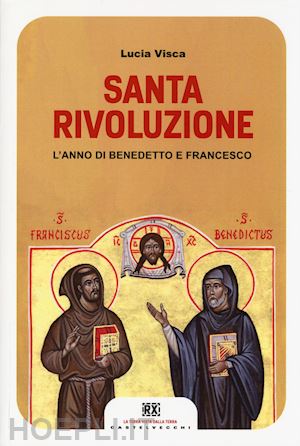 visca lucia - santa rivoluzione. l'anno di benedetto e francesco