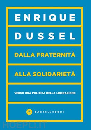 dussel enrique - dalla fraternita' alla solidarieta'. verso una politica della liberazione