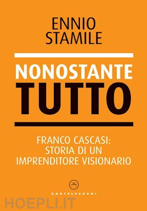 stamile ennio - nonostante tutto. franco cascasi: storia di un imprenditore visionario