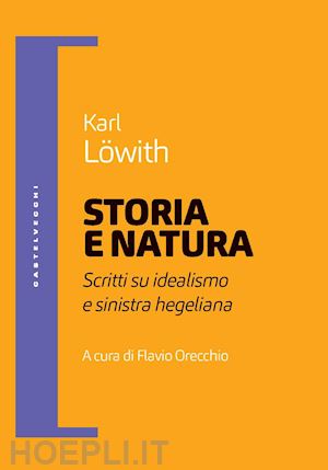 lowith karl; orecchio f. (curatore) - storia e natura. scritti su idealismo e sinistra hegeliana