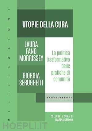 fano morrissey laura; serughetti giorgia - utopie della cura. la politica trasformativa delle pratiche di comunità