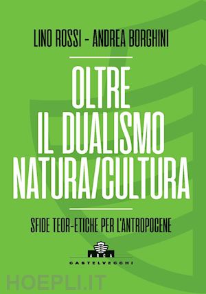 rossi lino; borghini andrea - oltre il dualismo natura/cultura. sfide teoretiche per l'antropocene