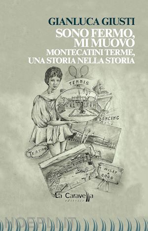 giusti gianluca - sono fermo, mi muovo. montecatini terme, una storia nella storia