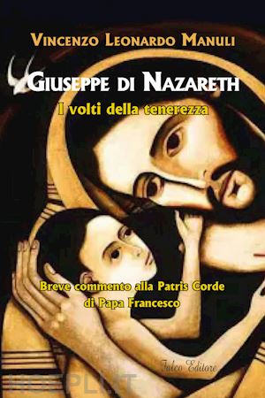 manuli vincenzo leonardo - giuseppe di nazareth. i volti della tenerezza. breve commento alla patris corde