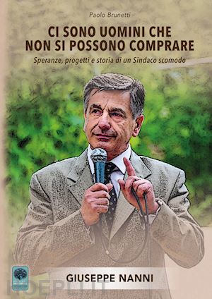 brunetti paolo - ci sono uomini che non si possono comprare. speranze, progetti e storia di un sindaco scomodo