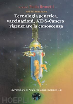 brunetti paolo (curatore) - tecnologia genetica, vaccinazioni, aids-cancro: rigenerare la conoscenza