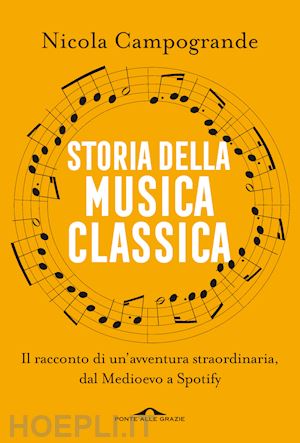 campogrande nicola - storia della musica classica. il racconto di un'avventura straordinaria dal medi